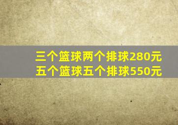 三个篮球两个排球280元 五个篮球五个排球550元